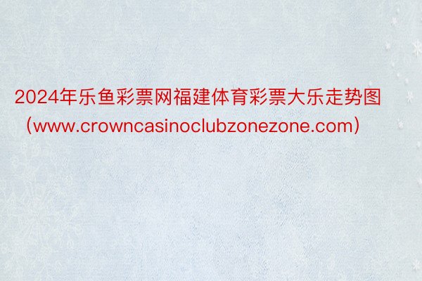 2024年乐鱼彩票网福建体育彩票大乐走势图(www.crowncasinoclubzonezone.com)